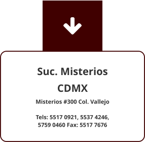 Suc. Misterios CDMX Misterios #300 Col. Vallejo   Tels: 5517 0921, 5537 4246,  5759 0460 Fax: 5517 7676